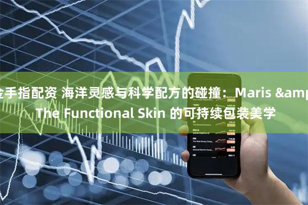 金手指配资 海洋灵感与科学配方的碰撞：Maris & The Functional Skin 的可持续包装美学