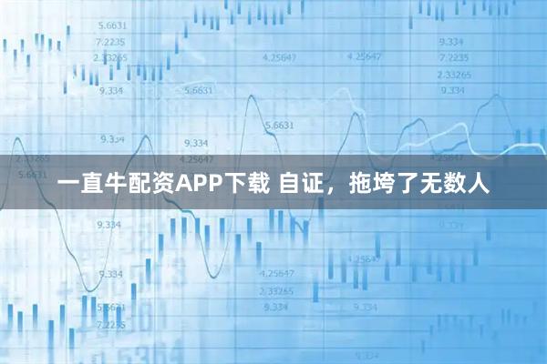 一直牛配资APP下载 自证，拖垮了无数人