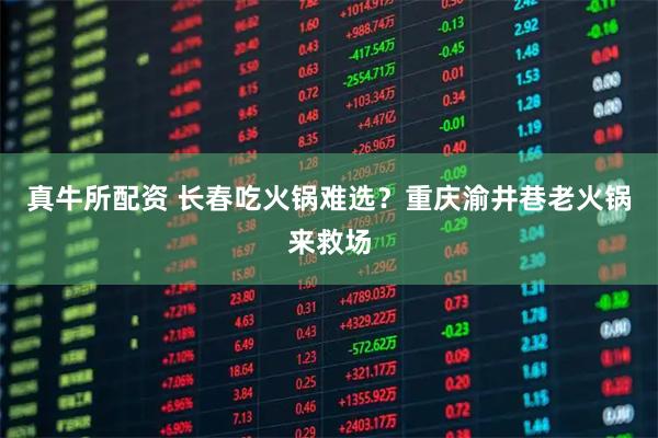 真牛所配资 长春吃火锅难选？重庆渝井巷老火锅来救场